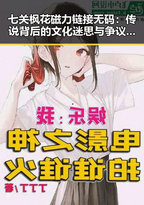 七关枫花磁力链接无码:传说背后的文化迷思与争议焦点