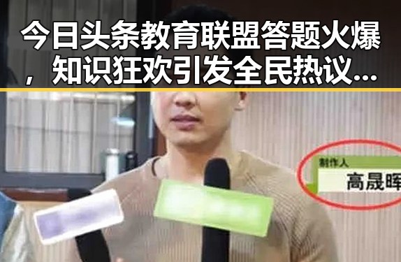 今日头条教育联盟答题火爆，知识狂欢引发全民热议🤔🔥