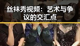 丝袜秀视频：艺术与争议的交汇点