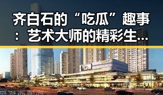 齐白石的“吃瓜”趣事:艺术大师的精彩生活一瞥