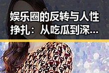娱乐圈的反转与人性挣扎：从吃瓜到深度观察