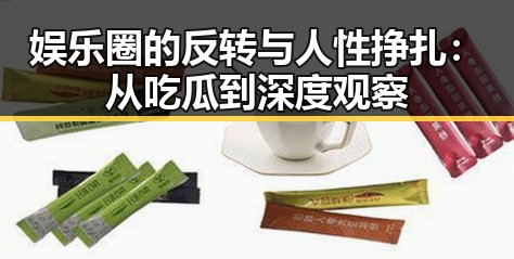 娱乐圈的反转与人性挣扎：从吃瓜到深度观察