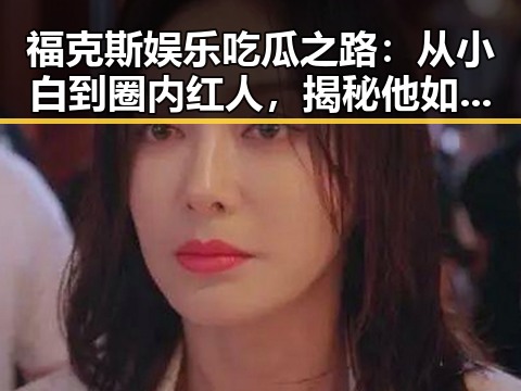 福克斯娱乐吃瓜之路：从小白到圈内红人，揭秘他如何成为“吃瓜达人”🚀