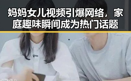 妈妈女儿视频引爆网络，家庭趣味瞬间成为热门话题