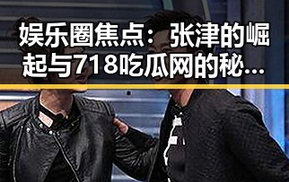 娱乐圈焦点：张津的崛起与718吃瓜网的秘密武器