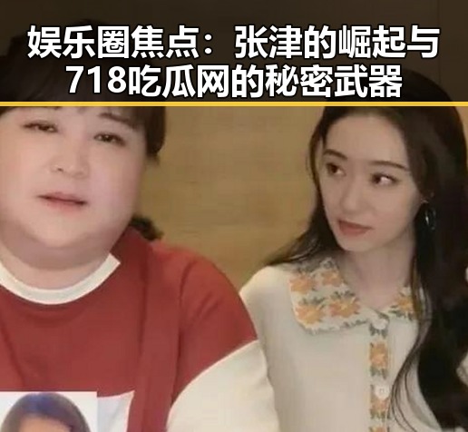娱乐圈焦点：张津的崛起与718吃瓜网的秘密武器